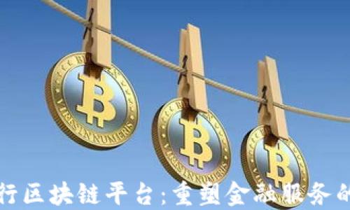 
邮储银行区块链平台：重塑金融服务的新趋势