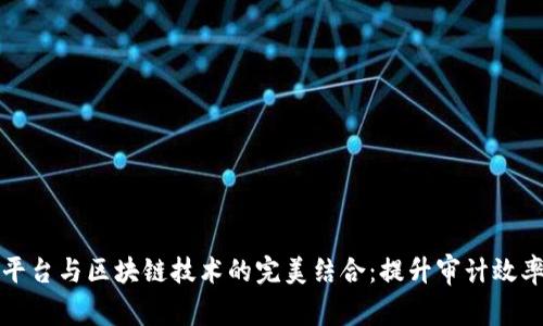 电子函证平台与区块链技术的完美结合：提升审计效率与安全性