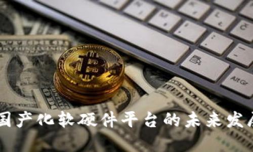 区块链国产化软硬件平台的未来发展与应用