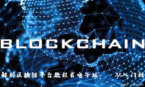 全面解析区块链平台教程书电子版——从入门到精通