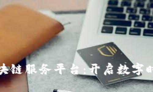 探索智慧区块链服务平台：开启数字时代的新篇章