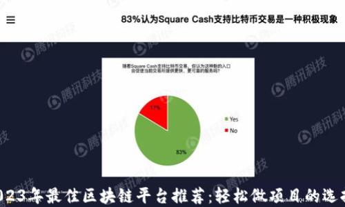 
2023年最佳区块链平台推荐：轻松做项目的选择！