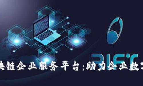 打造区块链企业服务平台：助力企业数字化转型
