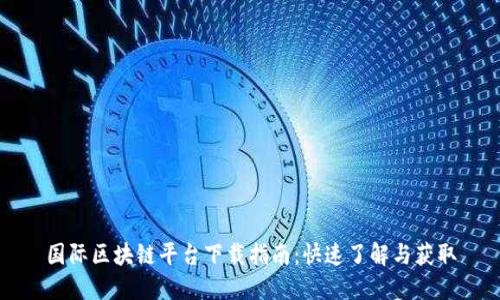国际区块链平台下载指南：快速了解与获取