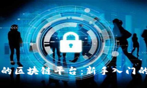 易于使用的区块链平台：新手入门的最佳选择