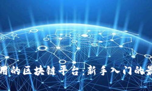 易于使用的区块链平台：新手入门的最佳选择