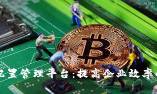 区块链配置管理平台：提高企业效率的新工具