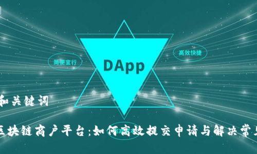 ## 和关键词

云南区块链商户平台：如何高效提交申请与解决常见问题
