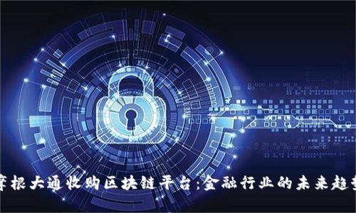 摩根大通收购区块链平台：金融行业的未来趋势