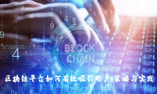 区块链平台如何有效吸引用户:策略与实践