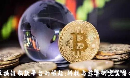 
区块链捐款平台的崛起：科技与慈善的完美结合