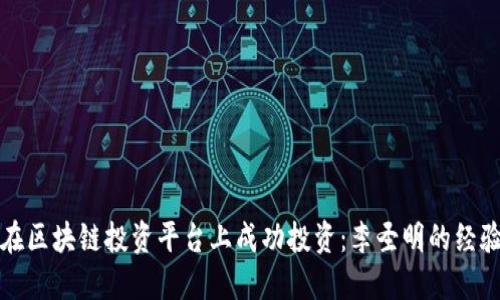 如何在区块链投资平台上成功投资：李圣明的经验分享
