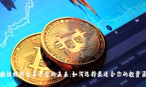区块链财经交易平台的未来：如何选择最适合你的投资渠道