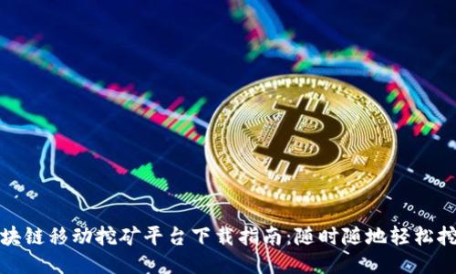 区块链移动挖矿平台下载指南：随时随地轻松挖矿