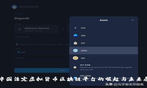 : 中国法定虚拟货币区块链平台的崛起与未来展望