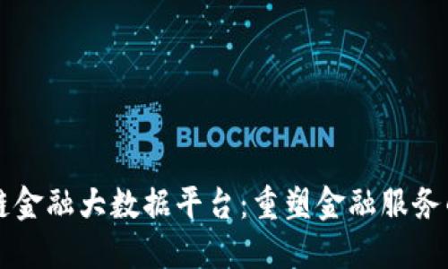 区块链金融大数据平台：重塑金融服务的未来