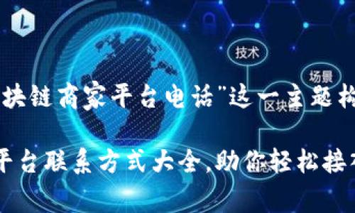 以下是为“南宁区块链商家平台电话”这一主题构建的和相关内容。

南宁区块链商家平台联系方式大全，助你轻松接入数字经济