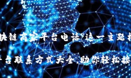 以下是为“南宁区块链商家平台电话”这一主题构建的和相关内容。

南宁区块链商家平台联系方式大全，助你轻松接入数字经济