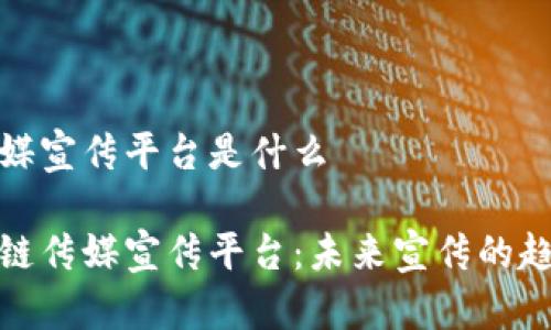 区块链传媒宣传平台是什么

揭秘区块链传媒宣传平台：未来宣传的趋势与优势