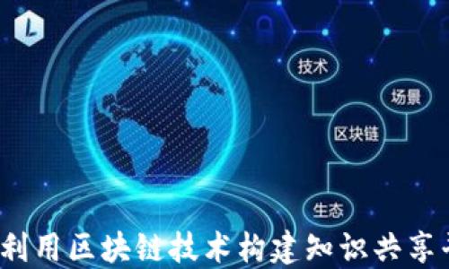 
如何利用区块链技术构建知识共享平台？