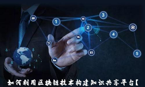 
如何利用区块链技术构建知识共享平台？