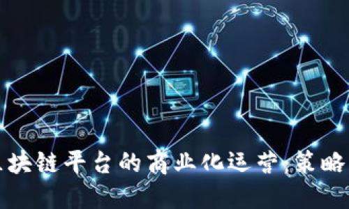 开源区块链平台的商业化运营：策略与挑战