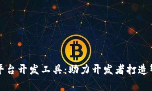 全面解析区块链服务平台开发工具：助力开发者打造智能合约与分布式应用
