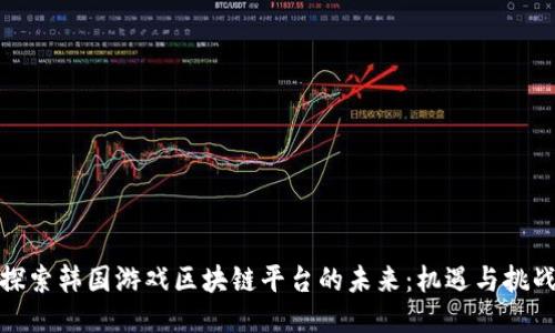 探索韩国游戏区块链平台的未来:机遇与挑战