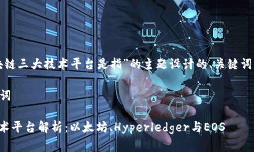 以下是为“区块链三大技术平台是指”的主题设计的、关键词以及内容大纲。

### 与关键词

区块链三大技术平台解析：以太坊、Hyperledger与EOS