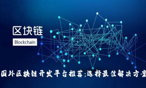 国外区块链开发平台推荐：选择最佳解决方案