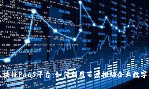 揭秘区块链PaaS平台：如何利用百度推动企业数字化转型