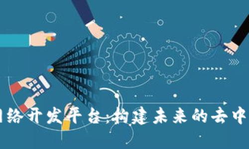 区块链网络开发平台：构建未来的去中心化应用