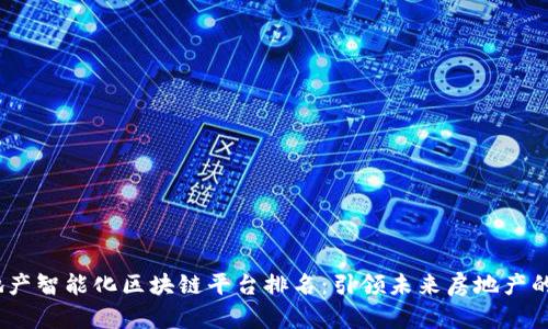 2023年地产智能化区块链平台排名：引领未来房地产的创新趋势