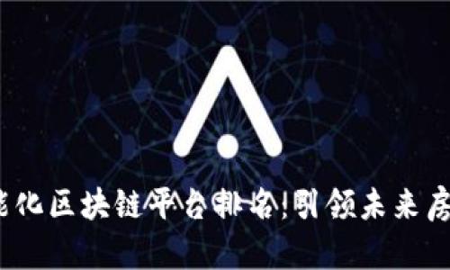 2023年地产智能化区块链平台排名：引领未来房地产的创新趋势