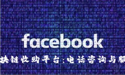大通区块链收购平台：电话咨询与服务指南