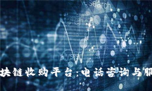 大通区块链收购平台：电话咨询与服务指南