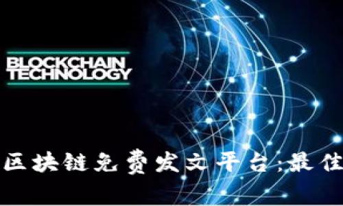 探索最受欢迎的区块链免费发文平台：最佳选择与使用指南