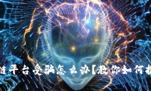 投资区块链平台受骗怎么办？教你如何报警与维权