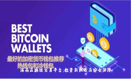 海南区块链交易平台：投资新机遇与安全保障