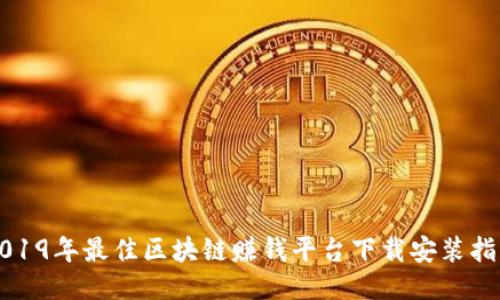 2019年最佳区块链赚钱平台下载安装指南