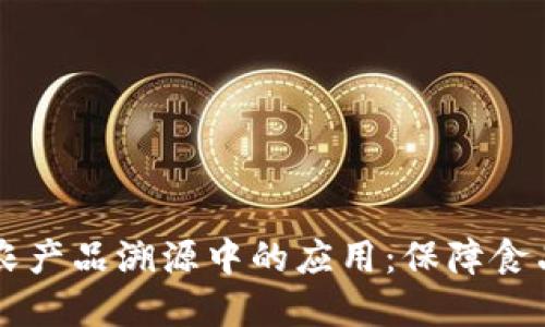 区块链技术在农产品溯源中的应用：保障食品安全的新方式