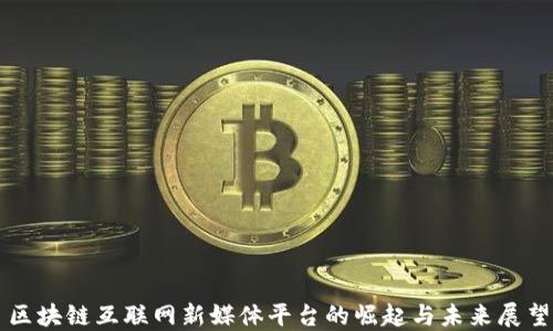 
区块链互联网新媒体平台的崛起与未来展望