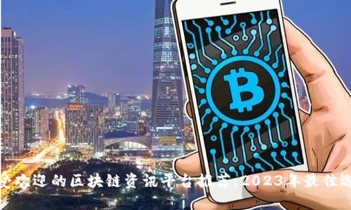 最受欢迎的区块链资讯平台推荐：2023年最佳选择