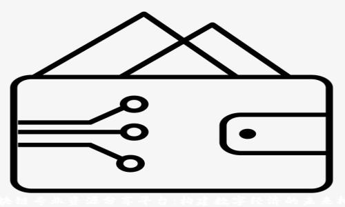 
区块链专业资源分享平台：构建数字经济的未来桥梁