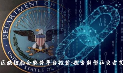 区块链约会软件平台推荐：探索新型社交方式