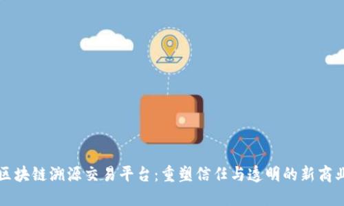 全国区块链溯源交易平台：重塑信任与透明的新商业模式
