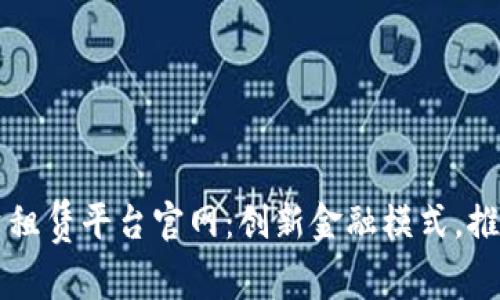 区块链融资租赁平台官网：创新金融模式，推动企业发展