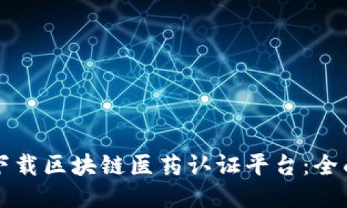 如何下载区块链医药认证平台：全面指南
