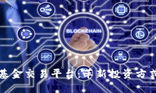 区块链共同基金交易平台:革新投资方式的未来趋势