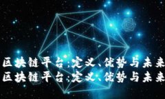 理解区块链平台：定义、优势与未来潜力理解区